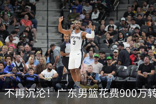 不再沉沦！广东男篮花费900万转会费签下昔日状元内线，杜锋誓言不再摆烂