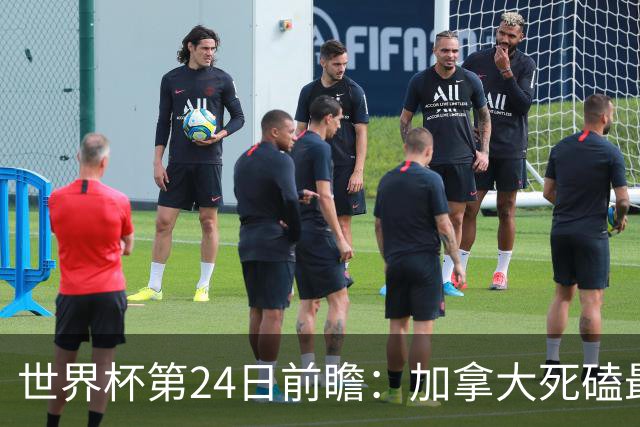 世界杯第24日前瞻：加拿大死磕最大苦主 姆巴佩冲击里程碑
