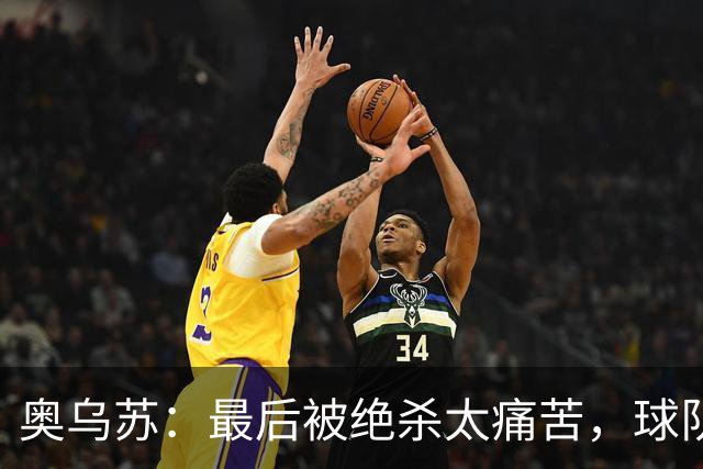 奥乌苏：最后被绝杀太痛苦，球队已经表现得很好了