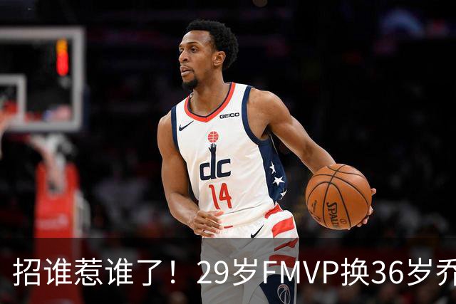 招谁惹谁了！29岁FMVP换36岁乔治 绿军为啥铁了心要送走布朗？