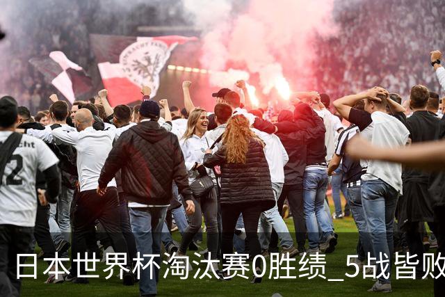 日本世界杯淘汰赛0胜绩 5战皆败2输点球2遭逆转绝杀