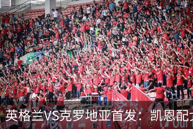 英格兰VS克罗地亚首发：凯恩配戈登马杜埃凯贝林厄姆