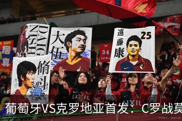 葡萄牙VS克罗地亚首发：C罗战莫德里奇 B费莱奥先发
