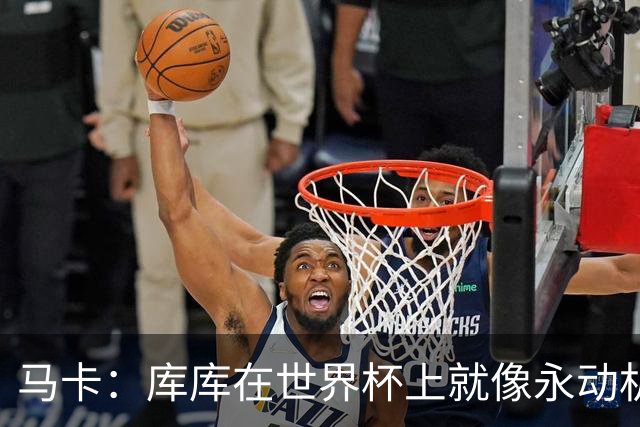 马卡：库库在世界杯上就像永动机，他的高光表现令皇马非常高兴