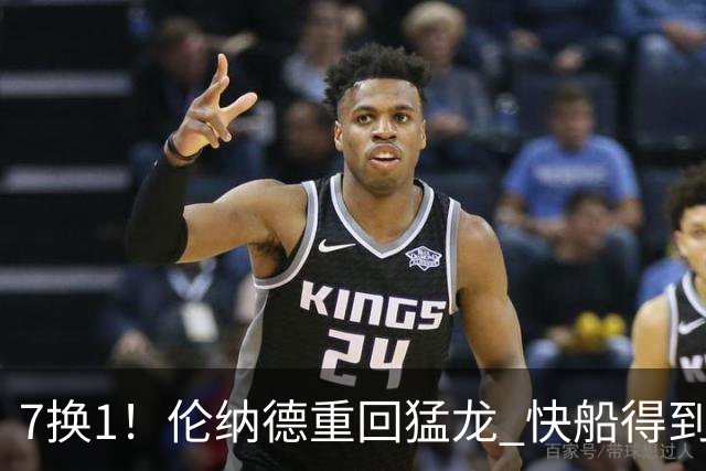 7换1！伦纳德重回猛龙 快船得到英格拉姆+2首轮